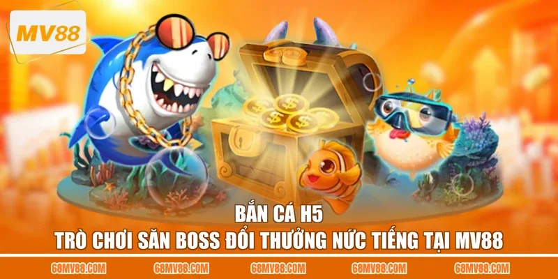 Bắn Cá H5 - Trò Chơi Săn Boss Đổi Thưởng Nức Tiếng Tại MV88