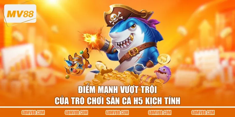 Điểm mạnh vượt trội của trò chơi săn cá H5 kịch tính