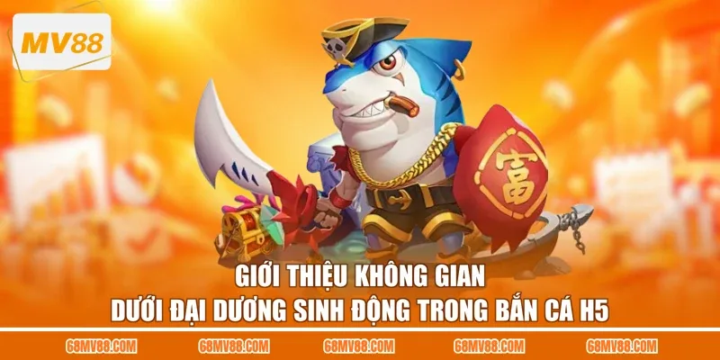 Giới thiệu không gian dưới đại dương sinh động trong bắn cá H5