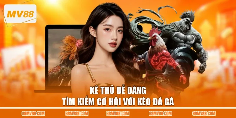 Kê thủ dễ dàng tìm kiếm cơ hội với kèo đá gà