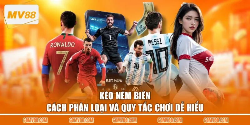 Kèo Ném Biên - Cách Phân Loại Và Quy Tắc Chơi Dễ Hiểu