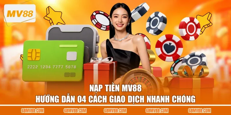 Nạp Tiền MV88 - Hướng Dẫn 04 Cách Giao Dịch Nhanh Chóng