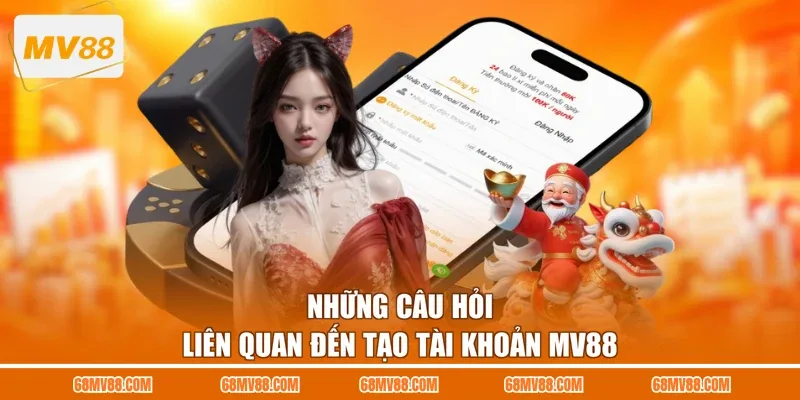 Những câu hỏi liên quan đến tạo tài khoản MV88