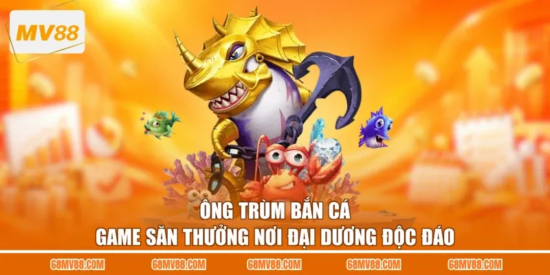 Ông Trùm Bắn Cá - Game Săn Thưởng Nơi Đại Dương Độc Đáo