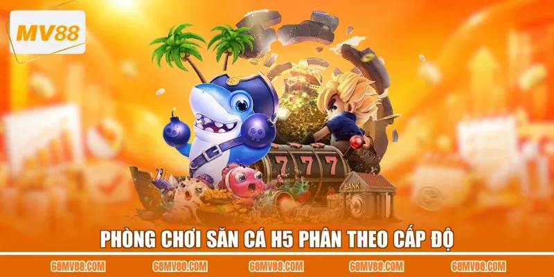Phòng chơi săn cá H5 phân theo cấp độ