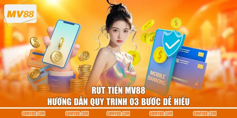 Rút Tiền MV88 - Hướng Dẫn Quy Trình 03 Bước Dễ Hiểu