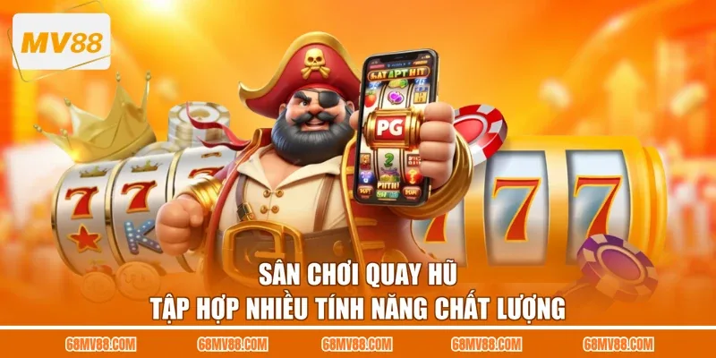Sân chơi quay hũ tập hợp nhiều tính năng chất lượng